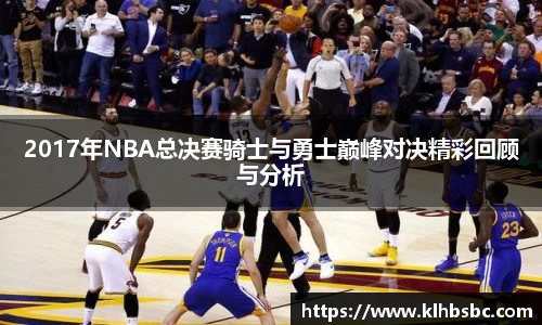 2017年NBA总决赛骑士与勇士巅峰对决精彩回顾与分析