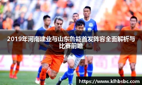 2019年河南建业与山东鲁能首发阵容全面解析与比赛前瞻