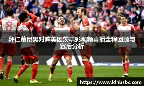 拜仁慕尼黑对阵美因茨精彩视频直播全程回顾与赛后分析