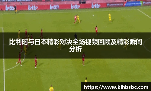比利时与日本精彩对决全场视频回顾及精彩瞬间分析