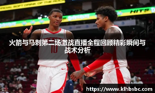 火箭与马刺第二场激战直播全程回顾精彩瞬间与战术分析