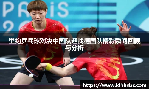 里约乒乓球对决中国队迎战德国队精彩瞬间回顾与分析