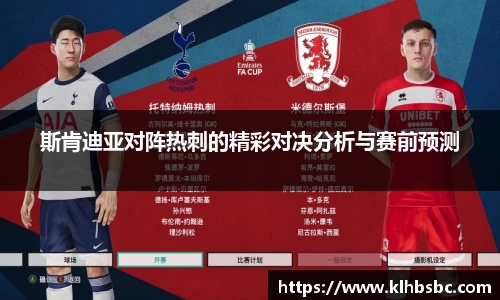 斯肯迪亚对阵热刺的精彩对决分析与赛前预测