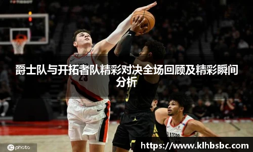 爵士队与开拓者队精彩对决全场回顾及精彩瞬间分析